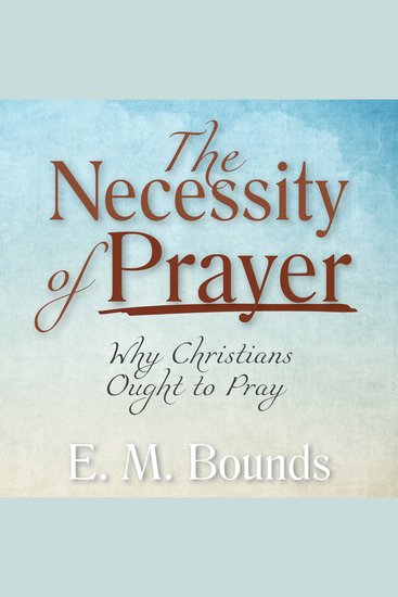 The Necessity of Prayer - Why Christians Ought to Pray - cover