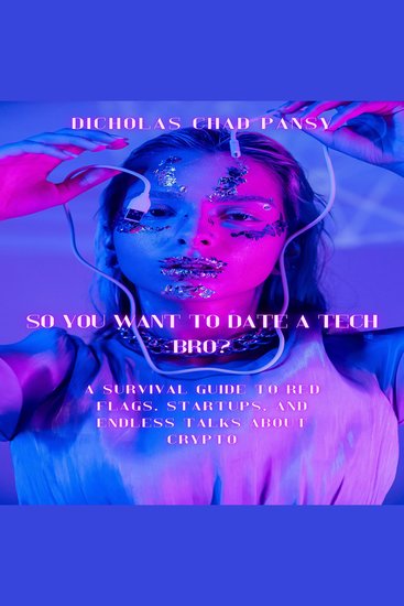 So You Want to Date a Tech Bro - A Survival Guide to Red Flags Startups and Endless Talks About Crypto - cover