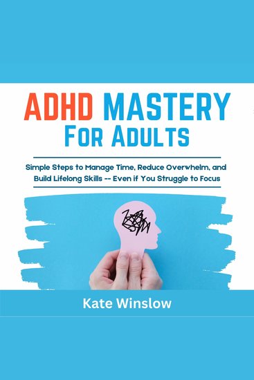 ADHD Mastery for Adults - Simple Steps to Manage Time Reduce Overwhelm and Build Lifelong Skills—Even if You Struggle to Focus - cover