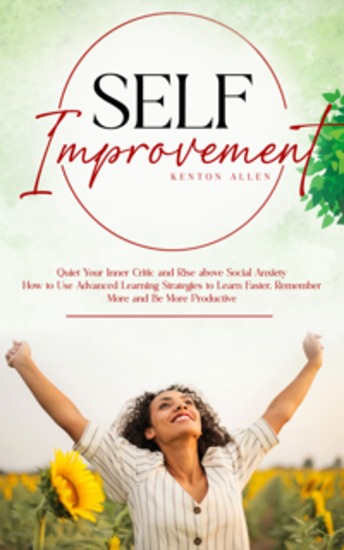 Self Improvement: Quiet Your Inner Critic and Rise above Social Anxiety (How to Use Advanced Learning Strategies to Learn Faster Remember More and Be More Productive) - cover