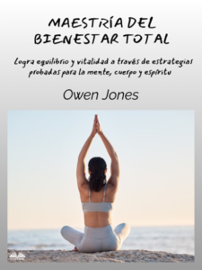 Maestría Del Bienestar Total - Logra Equilibrio Y Vitalidad A Través De Estrategias Probadas Para La Mente Cuerpo Y Espíritu - cover