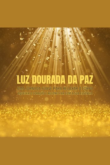 Luz Dourada da Paz - Uma jornada suave para relaxar o corpo aquecer o coração e reconectar com a sua essência - cover