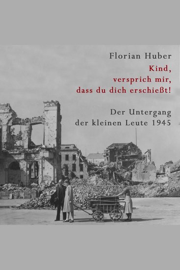 Kind versprich mir dass du dich erschießt - Der Untergang der kleinen Leute 1945 | Über den größten Massenselbstmord der Geschichte Deutschlands - cover