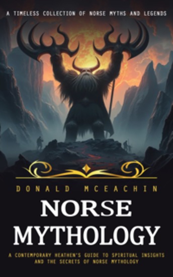 Norse Mythology: A Timeless Collection of Norse Myths and Legends (A Contemporary Heathen’s Guide to Spiritual Insights and the Secrets of Norse Mythology) - cover