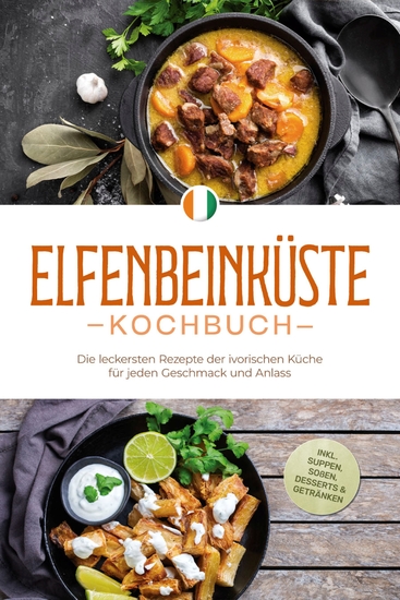 Elfenbeinküste Kochbuch: Die leckersten Rezepte der ivorischen Küche für jeden Geschmack und Anlass - inkl Suppen Soßen Desserts & Getränken - cover