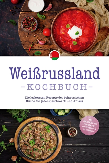 Weißrussland Kochbuch: Die leckersten Rezepte der belarusischen Küche für jeden Geschmack und Anlass - inkl Brotrezepten Fingerfood Aufstrichen & Getränken - cover