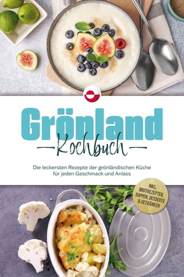 Grönland Kochbuch: Die leckersten Rezepte der grönländischen Küche für jeden Geschmack und Anlass - inkl Brotrezepten Suppen Desserts & Getränken - cover