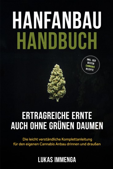 Hanfanbau Handbuch - Ertragreiche Ernte auch ohne grünen Daumen: Die leicht verständliche Komplettanleitung für den eigenen Cannabis Anbau drinnen und draußen - inkl der besten Cannabis Rezepte - cover