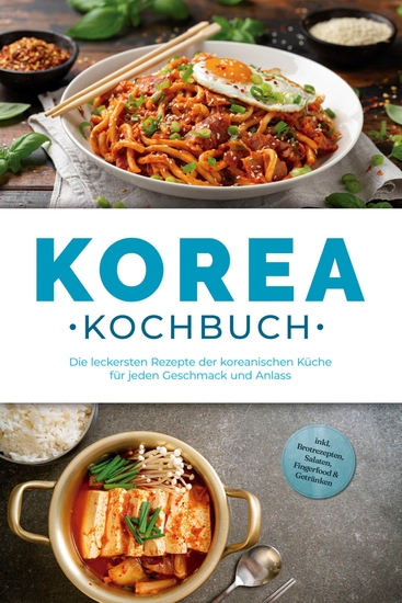 Korea Kochbuch: Die leckersten Rezepte der koreanischen Küche für jeden Geschmack und Anlass - inkl Brotrezepten Salaten Fingerfood & Getränken - cover