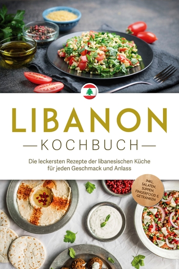 Libanon Kochbuch: Die leckersten Rezepte der libanesischen Küche für jeden Geschmack und Anlass - inkl Salaten Suppen Fingerfood & Getränken - cover