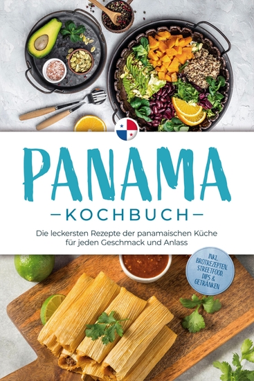 Panama Kochbuch: Die leckersten Rezepte der panamaischen Küche für jeden Geschmack und Anlass - inkl Brotrezepten Streetfood Dips & Getränken - cover