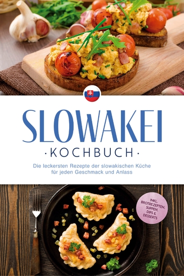 Slowakei Kochbuch: Die leckersten Rezepte der slowakischen Küche für jeden Geschmack und Anlass - inkl Brotrezepten Suppen Dips & Desserts - cover