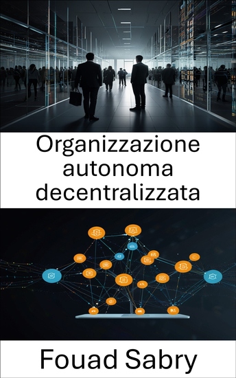 Organizzazione autonoma decentralizzata - Potenziare i sistemi senza fiducia attraverso contratti intelligenti e tecnologia blockchain - cover