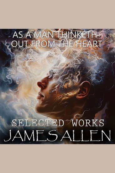 James Allen Selected Works - As a Man Thinketh Out from the Heart - cover
