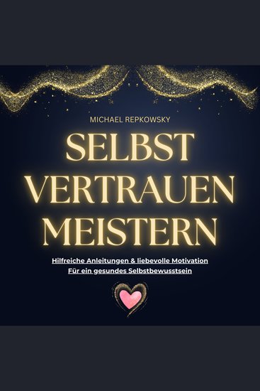 Selbstvertrauen MEISTERN - Hilfreiche Anleitungen & liebevolle Motivation für ein starkes Selbstbewusstsein - cover