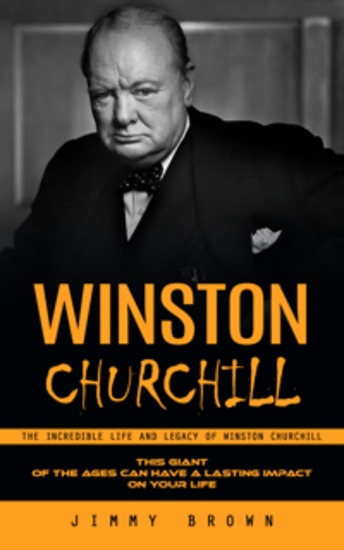 Winston Churchill: The Incredible Life and Legacy of Winston Churchill (This Giant of the Ages Can Have a Lasting Impact on Your Life) - cover