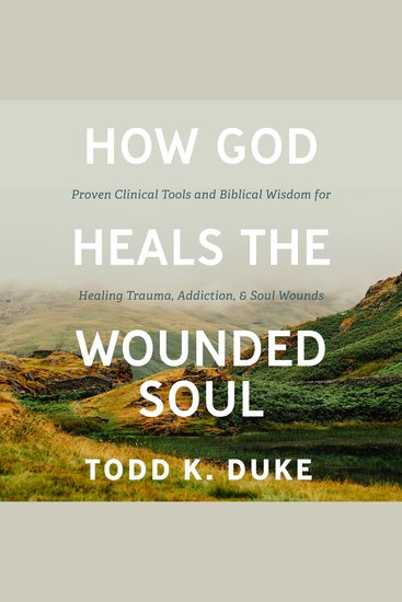How God Heals the Wounded Soul - Proven Clinical Tools and Biblical Wisdom for Healing Trauma Addiction and Soul Wounds - cover