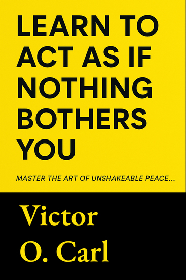 Learn to Act as If Nothing Bothers You - Master The Art of Unshakeable Peace - cover