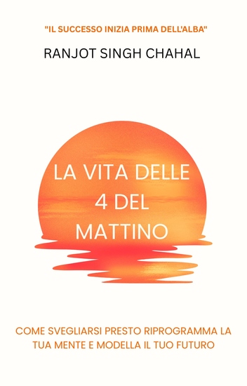 La Vita delle 4 del Mattino - Come Svegliarsi Presto Riprogramma la Tua Mente e Modella il Tuo Futuro - cover