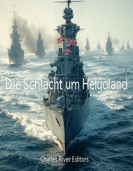 Die Schlacht um Helgoland - Die Geschichte und das Vermächtnis der Seetaktik und-operationen während des Ersten Weltkriegs - cover