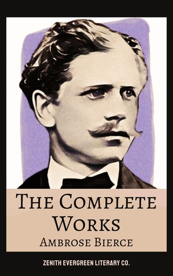 The Complete Works of Ambrose Bierce - Satire Supernatural Horror Civil War Tales and The Devil's Dictionary - cover