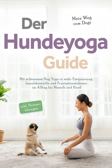 Der Hundeyoga Guide - Mein Weg zum Dogi: Mit achtsamem Dog Yoga zu mehr Entspannung Impulskontrolle und Frustrationstoleranz im Alltag für Mensch und Hund - inkl Partnerübungen - cover