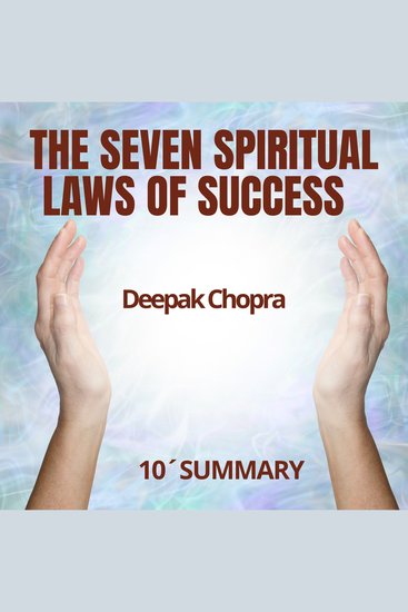 SEVEN SPIRITUAL LAWS OF SUCCESS 10-Minute Summary by Deepak Chopra THE - Discover the path to true success: deep fulfilling and effortless - cover