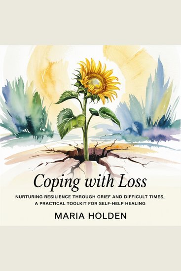 Coping With Loss - Nurturing Resilience Through Grief and Difficult Times a Practical Toolkit for Self-Help Healing - cover
