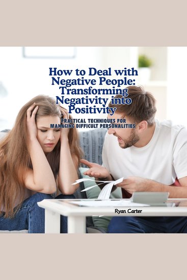 How to Deal with Negative People: Transforming Negativity into Positivity - Practical Techniques for Managing Difficult Personalities - cover