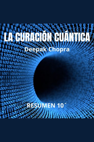 LA CURACIÓN CUÁNTICA Resumen 10 minutos de Deepak Chopra: - Explorando las fronteras de la medicina mental y corporal ¿Y si el poder de curarte estuviera ya dentro de ti? - cover