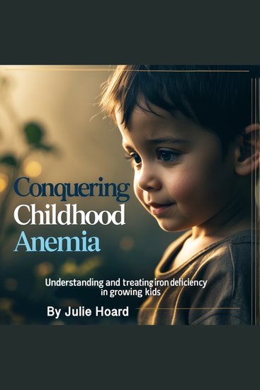 Conquering Childhood Anemia - Understanding and Treating Iron Deficiency in Growing Kids - cover