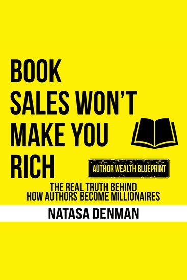 Book Sales Won't Make You Rich - The Real Truth Behind How Authors Become Millionaires - cover