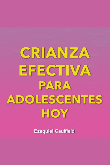 Crianza efectiva para adolescentes hoy - Preparación efectiva para guiar y fortalecer la conexión con tus adolescentes - cover