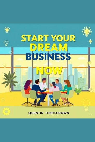 Start Your Dream Business Now - Transform your dream into reality: business success at your fingertips - cover
