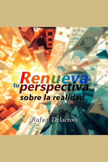 Renueva tu perspectiva sobre la realidad - Transforma tu enfoque hacia una mejor comprensión del mundo - cover