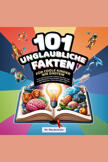 101 Unglaubliche Fakten für coole Kinder wie Einstein - Eine Sammlung der erstaunlichsten und verblüffendsten Kuriositäten über Wissen den Weltraum Tiere und vieles mehr! - cover
