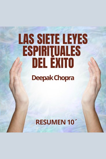 LAS SIETE LEYES ESPIRITUALES DEL ÉXITO Resumen 10´ de Deepak Chopra - Descubre el camino hacia el éxito verdadero: profundo pleno y sin esfuerzo - cover