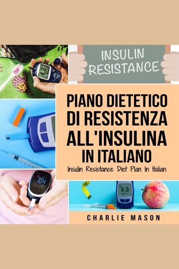 Piano Dietetico di Resistenza all'Insulina In italiano Insulin Resistance Diet Plan In Italian: Guida su Come Porre Fine al Diabete - cover