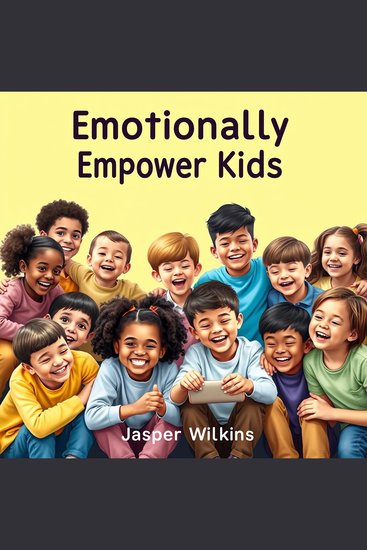 Emotionally Empower Kids: Secrets to Thriving Together - Transform family dynamics with essential strategies that strengthen bonds and enhance emotional growth - cover