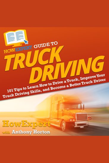 HowExpert Guide to Truck Driving - 101 Tips to Learn How to Drive a Truck Improve Your Truck Driving Skills and Become a Better Truck Driver - cover
