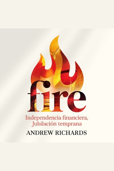 FIRE - Independencia Financiera Jubilación Temprana - Una simple estrategia para alcanzar la libertad financiera y ganar control sobre tu vida - cover