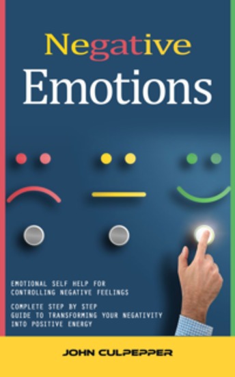 Negative Emotions: Emotional Self Help for Controlling Negative Feelings (Complete Step by Step Guide to Transforming Your Negativity Into Positive Energy) - cover