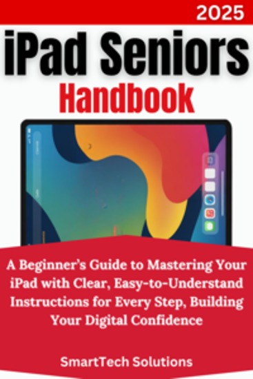 iPad Seniors Handbook - A Beginner’s Guide to Mastering Your iPad with Clear Easy-to-Understand Instructions for Every Step Building Your Digital Confidence - cover