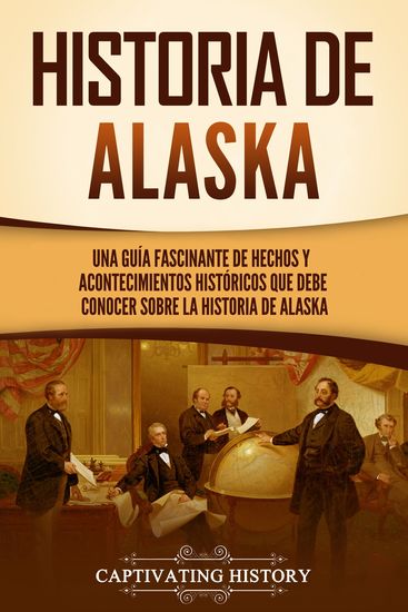 Historia de Alaska - Una guía fascinante de hechos y acontecimientos históricos que debe conocer sobre la historia de Alaska - cover