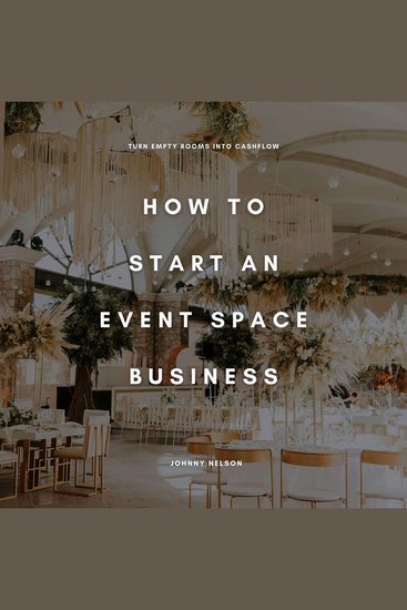 How to Start an Event Space Business: Turn Empty Rooms into Cashflow - A Guide to Renting and Monetizing Venues for Parties Weddings and Corporate Events - cover