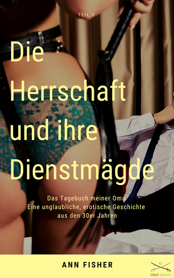 Die Herrschaft und ihre Dienstmägde Teil 3 - Das Tagebuch meiner Oma Eine unglaubliche erotische Geschichte aus den 30er Jahren - cover