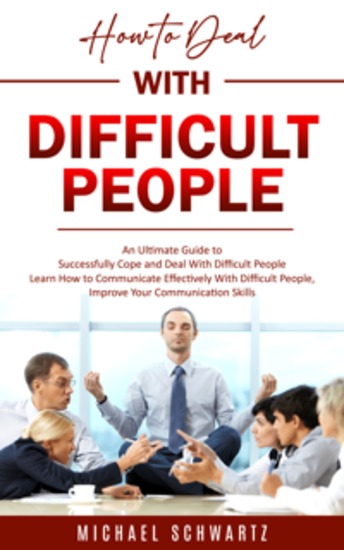 How to Deal With Difficult People: An Ultimate Guide to Successfully Cope and Deal With Difficult People (Learn How to Communicate Effectively With Difficult People Improve Your Communication Skills) - cover