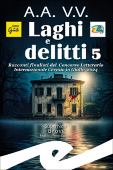 Laghi e delitti 5 - Racconti finalisti del Concorso Letterario Internazionale Ceresio in Giallo 2024 - cover