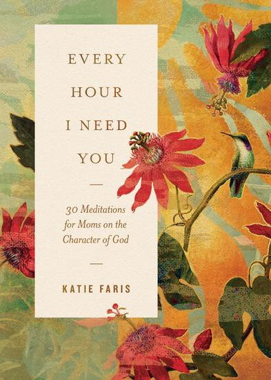 Every Hour I Need You - 30 Meditations for Moms on the Character of God - cover