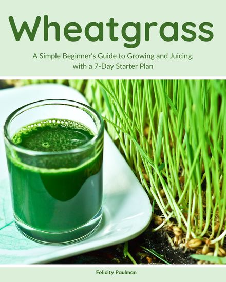 Wheatgrass - A Simple Beginner’s Guide to Growing and Juicing with a 7-Day Starter Plan - cover